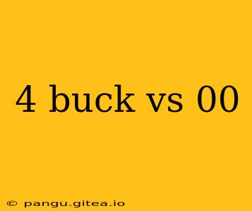 4 buck vs 00