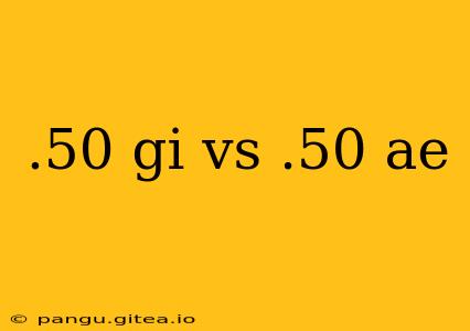 .50 gi vs .50 ae
