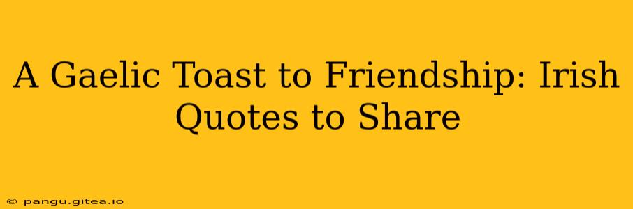 A Gaelic Toast to Friendship: Irish Quotes to Share