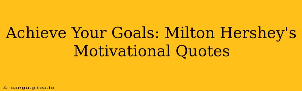 Achieve Your Goals: Milton Hershey's Motivational Quotes