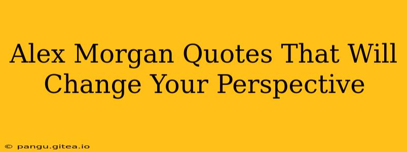 Alex Morgan Quotes That Will Change Your Perspective
