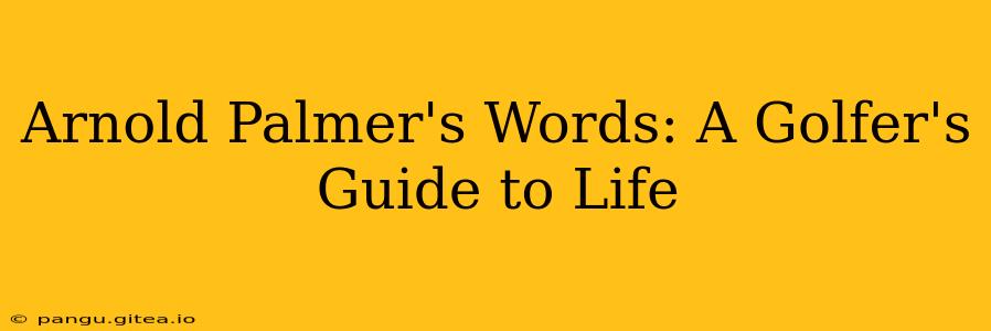 Arnold Palmer's Words: A Golfer's Guide to Life