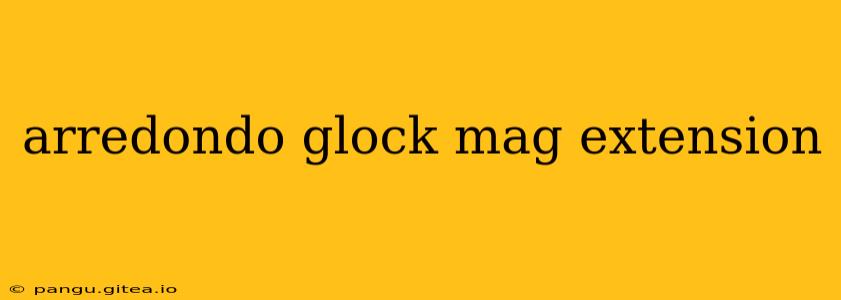 arredondo glock mag extension