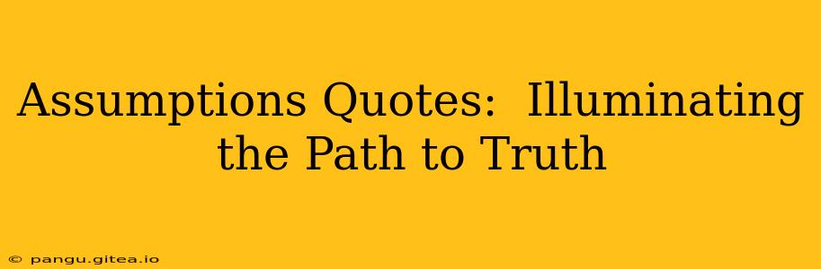 Assumptions Quotes:  Illuminating the Path to Truth
