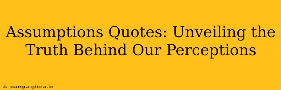 Assumptions Quotes: Unveiling the Truth Behind Our Perceptions