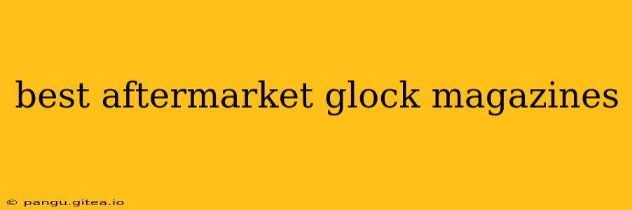 best aftermarket glock magazines