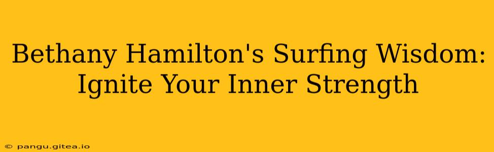 Bethany Hamilton's Surfing Wisdom: Ignite Your Inner Strength