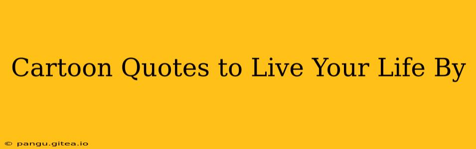 Cartoon Quotes to Live Your Life By