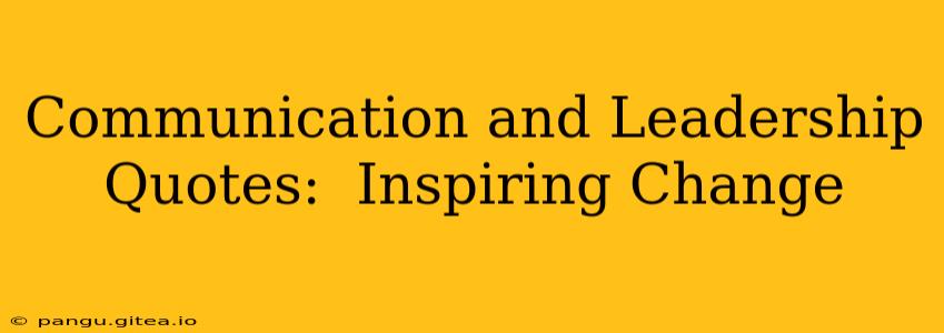 Communication and Leadership Quotes:  Inspiring Change