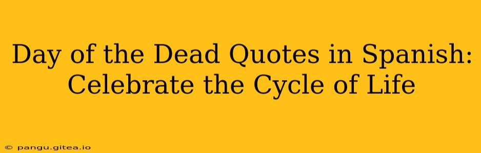 Day of the Dead Quotes in Spanish: Celebrate the Cycle of Life