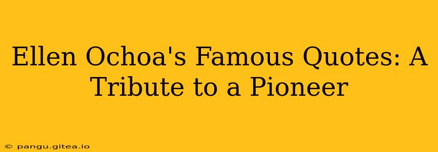 Ellen Ochoa's Famous Quotes: A Tribute to a Pioneer