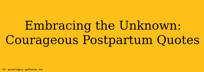 Embracing the Unknown: Courageous Postpartum Quotes