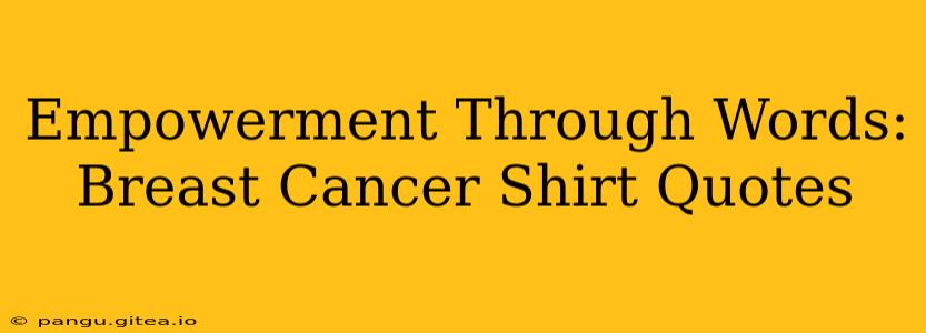 Empowerment Through Words: Breast Cancer Shirt Quotes