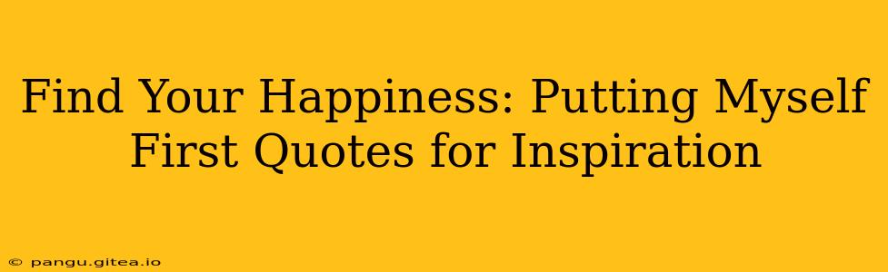 Find Your Happiness: Putting Myself First Quotes for Inspiration