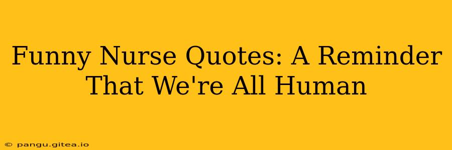 Funny Nurse Quotes: A Reminder That We're All Human