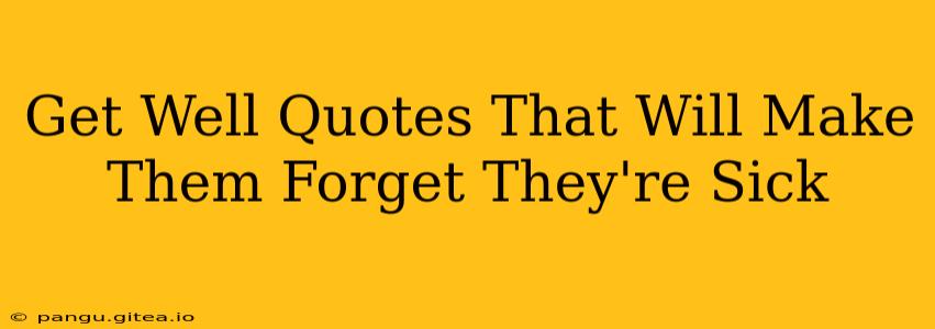 Get Well Quotes That Will Make Them Forget They're Sick