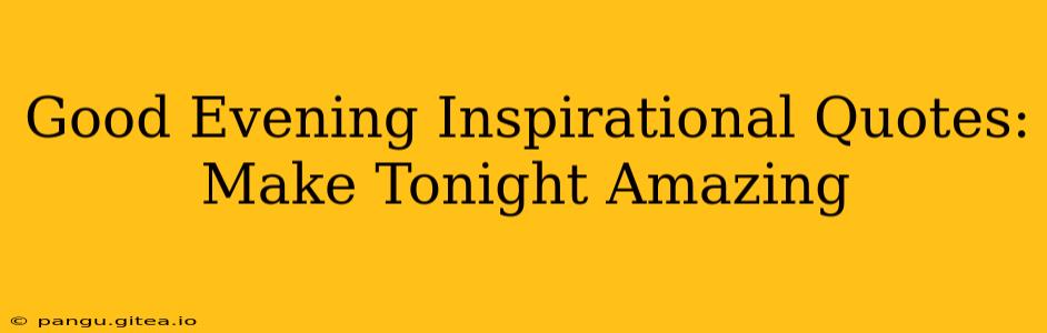 Good Evening Inspirational Quotes: Make Tonight Amazing