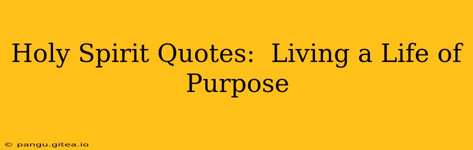 Holy Spirit Quotes:  Living a Life of Purpose