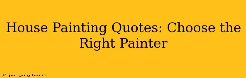 House Painting Quotes: Choose the Right Painter