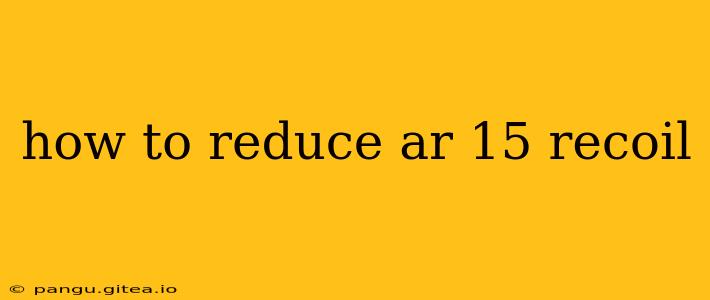 how to reduce ar 15 recoil