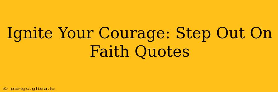 Ignite Your Courage: Step Out On Faith Quotes
