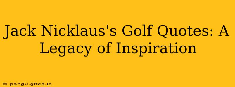 Jack Nicklaus's Golf Quotes: A Legacy of Inspiration