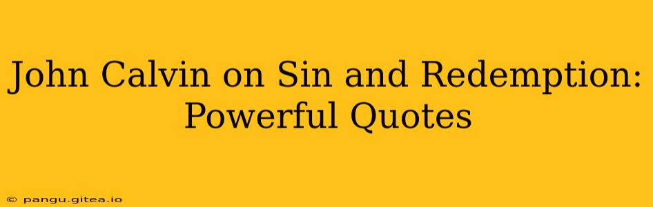 John Calvin on Sin and Redemption: Powerful Quotes