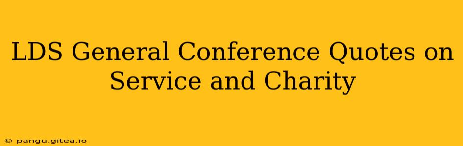 LDS General Conference Quotes on Service and Charity