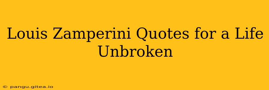 Louis Zamperini Quotes for a Life Unbroken