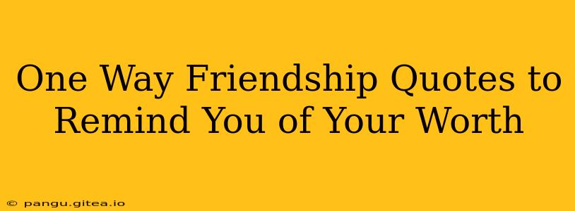 One Way Friendship Quotes to Remind You of Your Worth