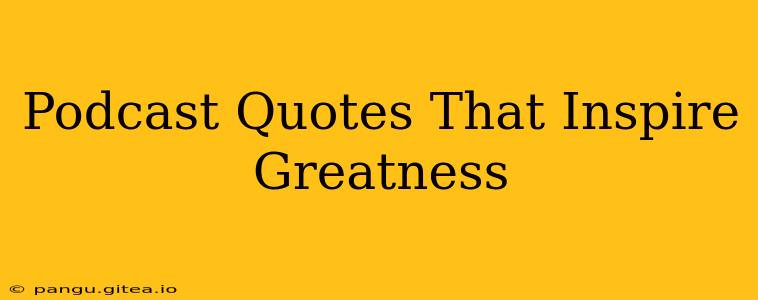 Podcast Quotes That Inspire Greatness
