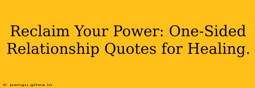 Reclaim Your Power: One-Sided Relationship Quotes for Healing.