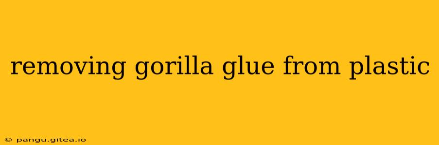 removing gorilla glue from plastic