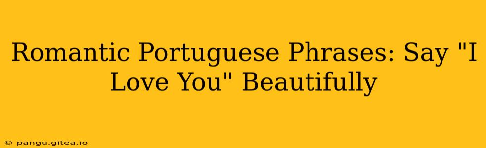 Romantic Portuguese Phrases: Say "I Love You" Beautifully