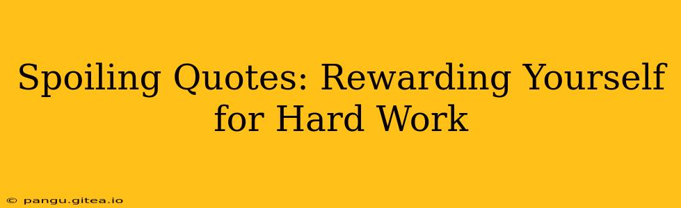 Spoiling Quotes: Rewarding Yourself for Hard Work
