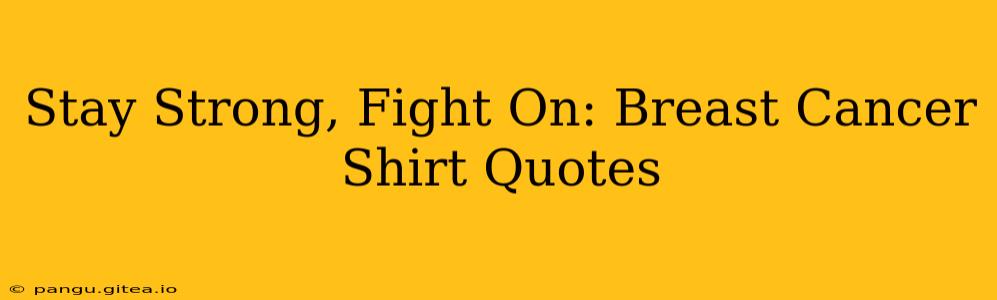 Stay Strong, Fight On: Breast Cancer Shirt Quotes