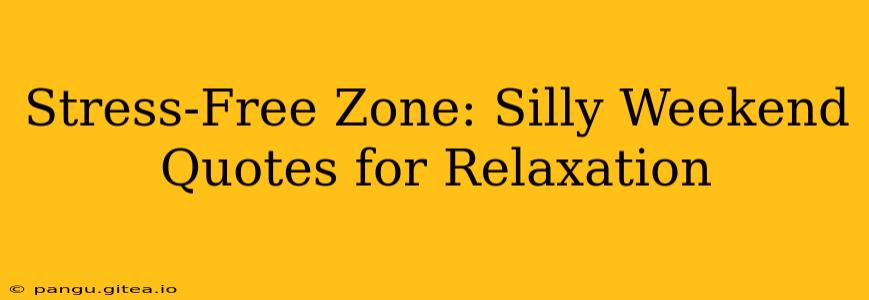 Stress-Free Zone: Silly Weekend Quotes for Relaxation