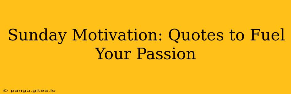 Sunday Motivation: Quotes to Fuel Your Passion
