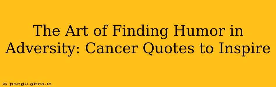 The Art of Finding Humor in Adversity: Cancer Quotes to Inspire