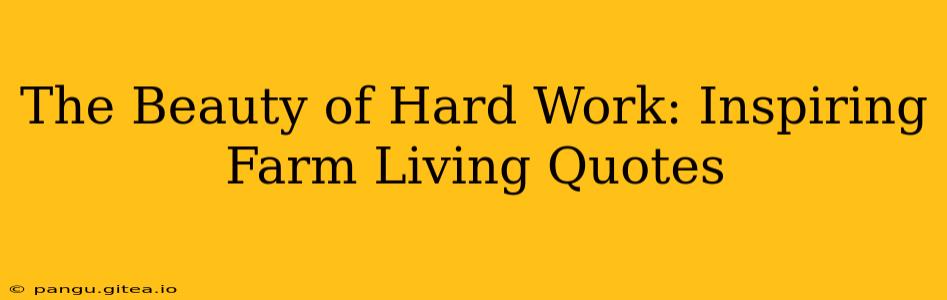 The Beauty of Hard Work: Inspiring Farm Living Quotes