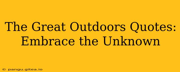 The Great Outdoors Quotes: Embrace the Unknown