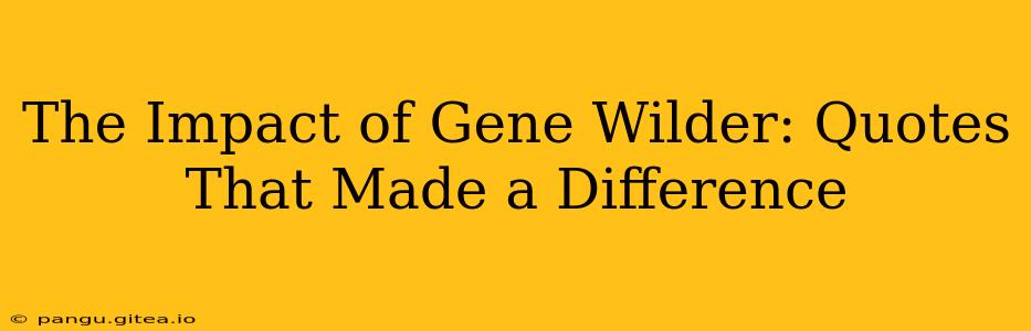 The Impact of Gene Wilder: Quotes That Made a Difference