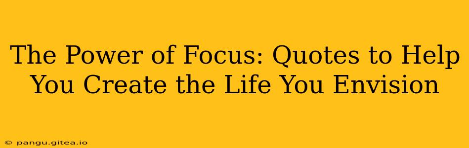 The Power of Focus: Quotes to Help You Create the Life You Envision