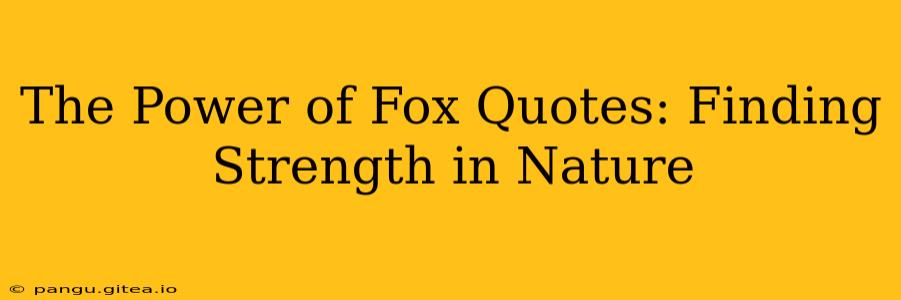 The Power of Fox Quotes: Finding Strength in Nature
