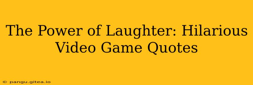 The Power of Laughter: Hilarious Video Game Quotes