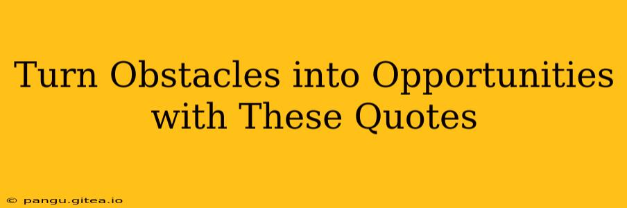 Turn Obstacles into Opportunities with These Quotes