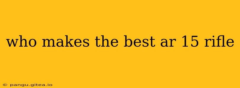 who makes the best ar 15 rifle