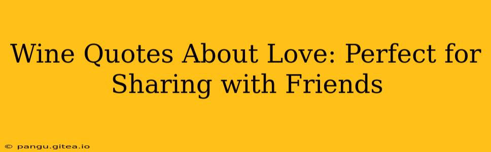Wine Quotes About Love: Perfect for Sharing with Friends